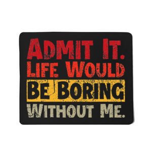 Admit It Life Would Be Boring Without Me Funny Sayings Mousepad