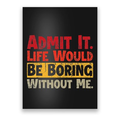 Admit It Life Would Be Boring Without Me Funny Sayings Poster