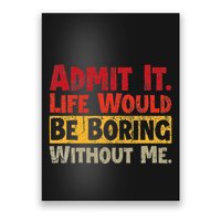 Admit It Life Would Be Boring Without Me Funny Sayings Poster