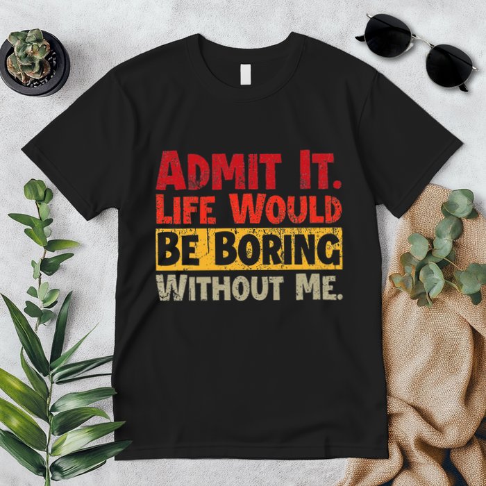 Admit It Life Would Be Boring Without Me Funny Sayings Premium T-Shirt
