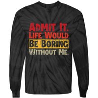 Admit It Life Would Be Boring Without Me Funny Sayings Tie-Dye Long Sleeve Shirt