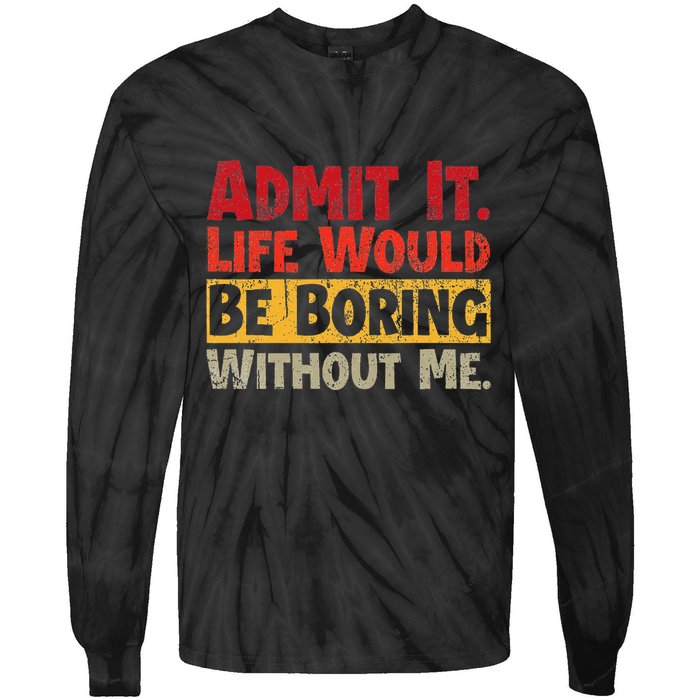 Admit It Life Would Be Boring Without Me Funny Sayings Tie-Dye Long Sleeve Shirt