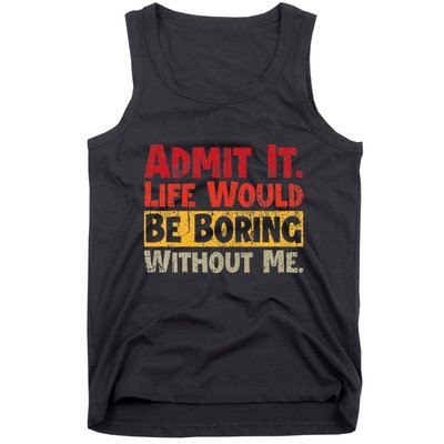 Admit It Life Would Be Boring Without Me Funny Sayings Tank Top