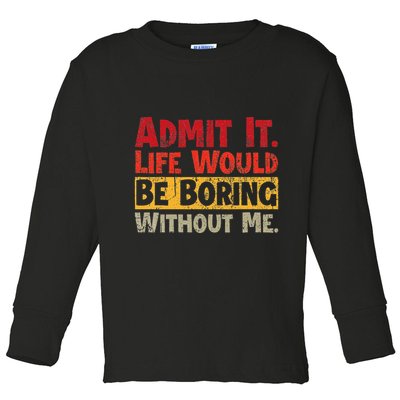 Admit It Life Would Be Boring Without Me Funny Sayings Toddler Long Sleeve Shirt