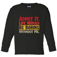 Admit It Life Would Be Boring Without Me Funny Sayings Toddler Long Sleeve Shirt