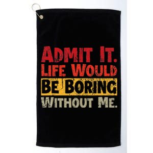 Admit It Life Would Be Boring Without Me Funny Sayings Platinum Collection Golf Towel