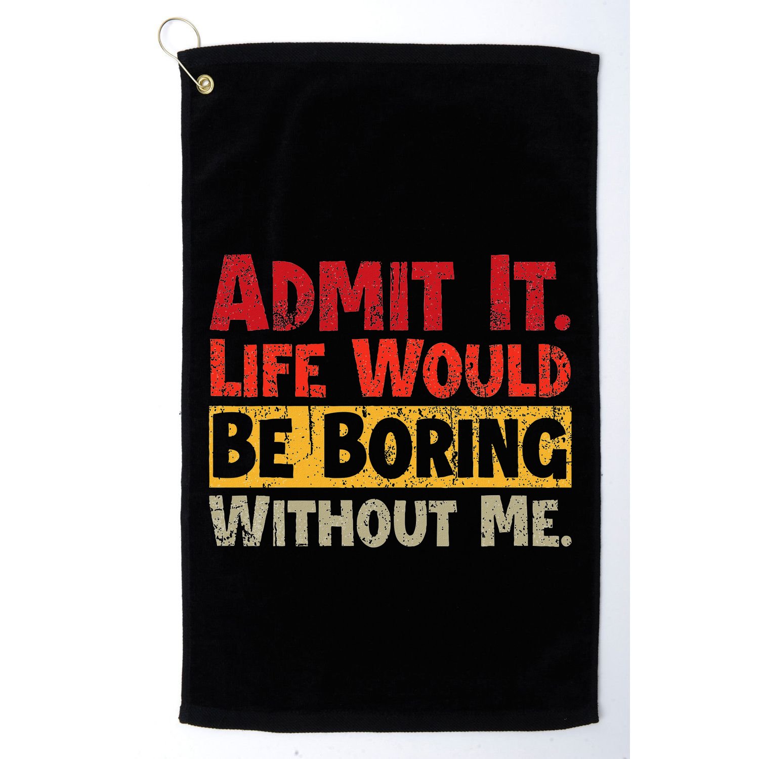 Admit It Life Would Be Boring Without Me Funny Sayings Golf Towel