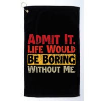 Admit It Life Would Be Boring Without Me Funny Sayings Golf Towel