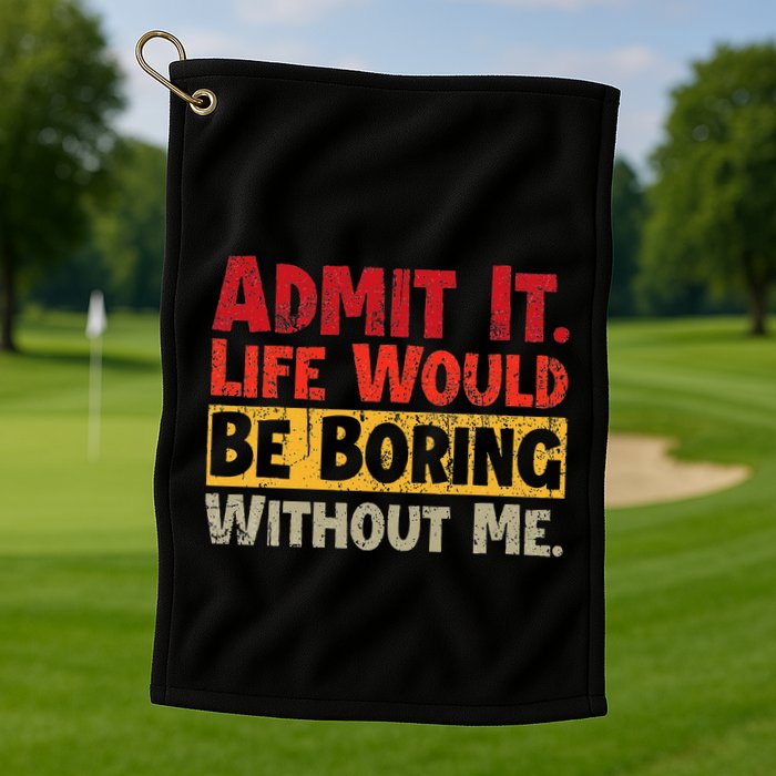 Admit It Life Would Be Boring Without Me Funny Sayings Golf Towel