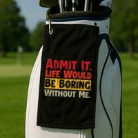 Admit It Life Would Be Boring Without Me Funny Sayings Golf Towel