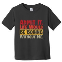 Admit It Life Would Be Boring Without Me Funny Sayings Toddler T-Shirt
