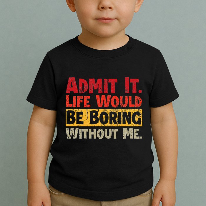 Admit It Life Would Be Boring Without Me Funny Sayings Toddler T-Shirt