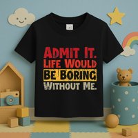 Admit It Life Would Be Boring Without Me Funny Sayings Toddler T-Shirt