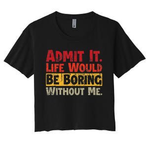 Admit It Life Would Be Boring Without Me Funny Sayings Women's Crop Top Tee