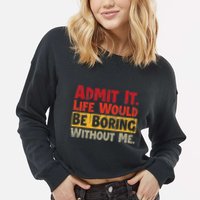 Admit It Life Would Be Boring Without Me Funny Sayings Cropped Pullover Crew