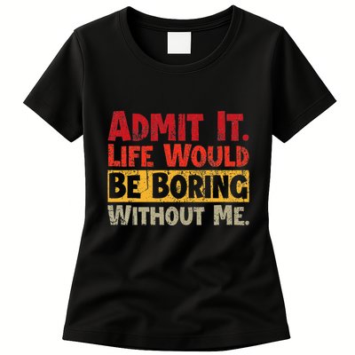Admit It Life Would Be Boring Without Me Funny Sayings Womens T-Shirt