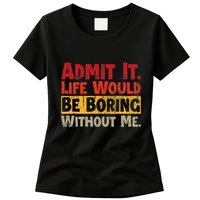 Admit It Life Would Be Boring Without Me Funny Sayings Womens T-Shirt
