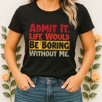 Admit It Life Would Be Boring Without Me Funny Sayings Womens T-Shirt