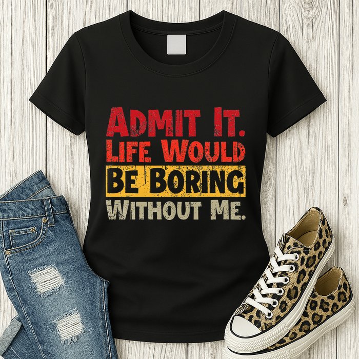 Admit It Life Would Be Boring Without Me Funny Sayings Womens T-Shirt