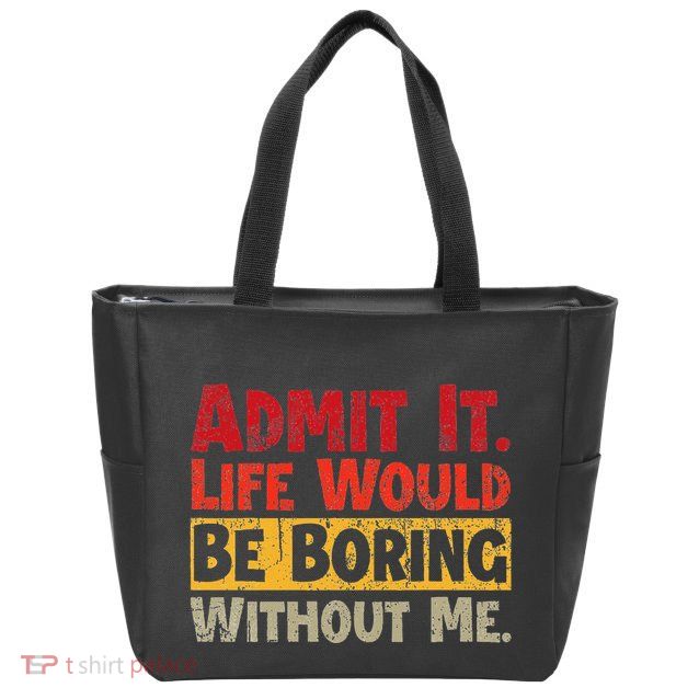 Admit It Life Would Be Boring Without Me Funny Sayings Zip Tote Bag