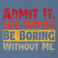 Admit It Life Would Be Boring Without Me Funny Sayings Garment-Dyed Sweatshirt