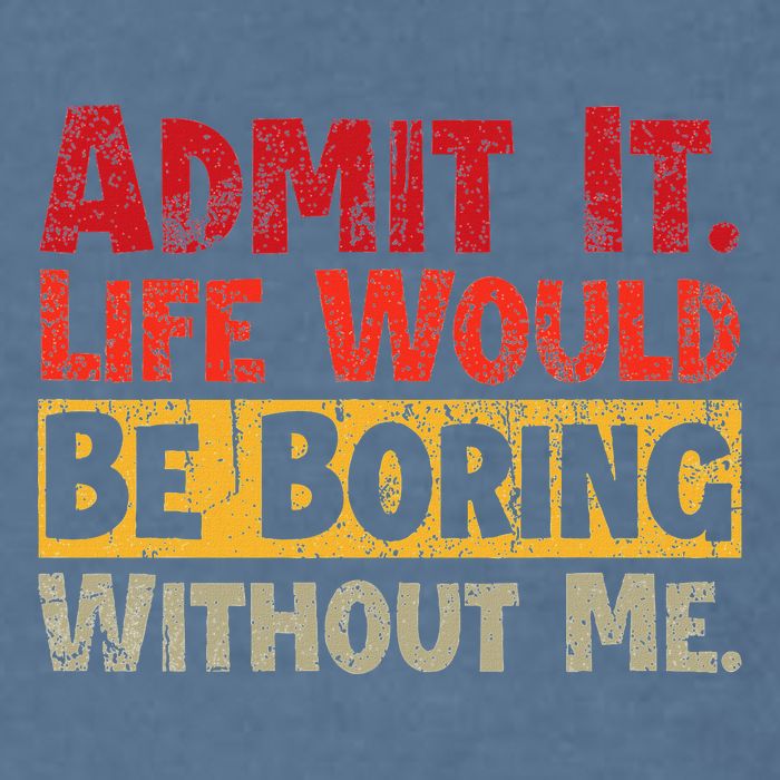 Admit It Life Would Be Boring Without Me Funny Sayings Garment-Dyed Sweatshirt