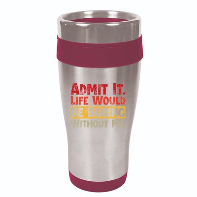 Admit It Life Would Be Boring Without Me Funny Sayings 16oz Travel Tumbler