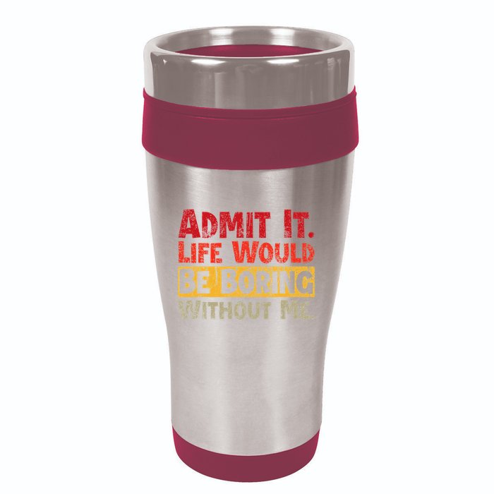 Admit It Life Would Be Boring Without Me Funny Sayings 16oz Travel Tumbler