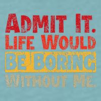 Admit It Life Would Be Boring Without Me Funny Sayings Sueded Cloud Jersey T-Shirt
