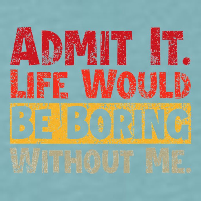 Admit It Life Would Be Boring Without Me Funny Sayings Sueded Cloud Jersey T-Shirt