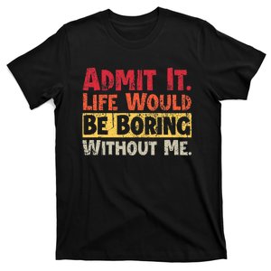 Admit It Life Would Be Boring Without Me Funny T-Shirt