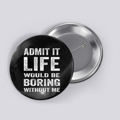 Admit It Life Would Be Boring Without Me Funny Saying Button