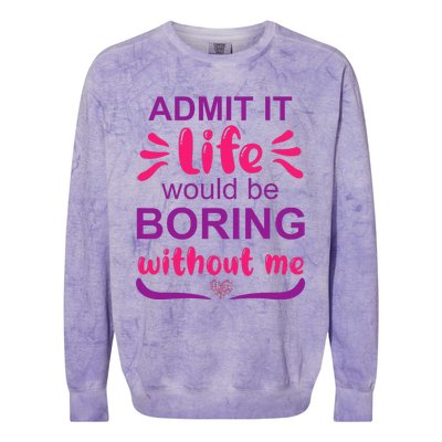 Admit it life would be boring without me  Funny Saying  Colorblast Crewneck Sweatshirt