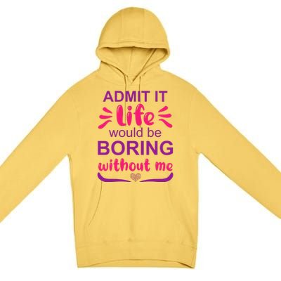 Admit it life would be boring without me  Funny Saying  Premium Pullover Hoodie