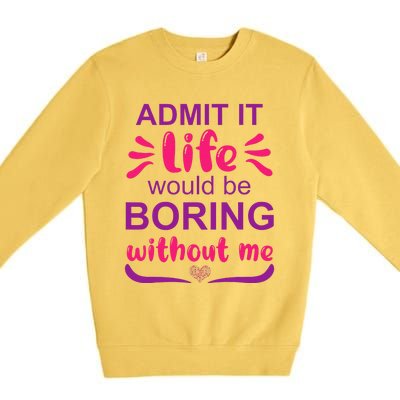 Admit it life would be boring without me  Funny Saying  Premium Crewneck Sweatshirt