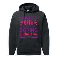 Admit it life would be boring without me  Funny Saying  Performance Fleece Hoodie