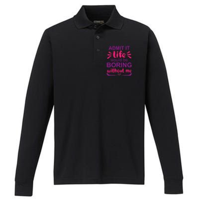 Admit it life would be boring without me  Funny Saying  Performance Long Sleeve Polo