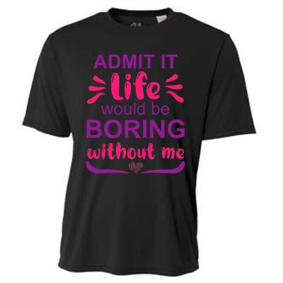 Admit it life would be boring without me  Funny Saying  Cooling Performance Crew T-Shirt