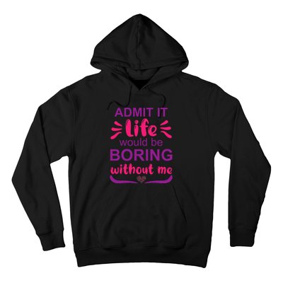 Admit it life would be boring without me  Funny Saying  Hoodie