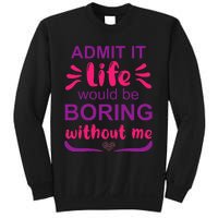 Admit it life would be boring without me  Funny Saying  Sweatshirt