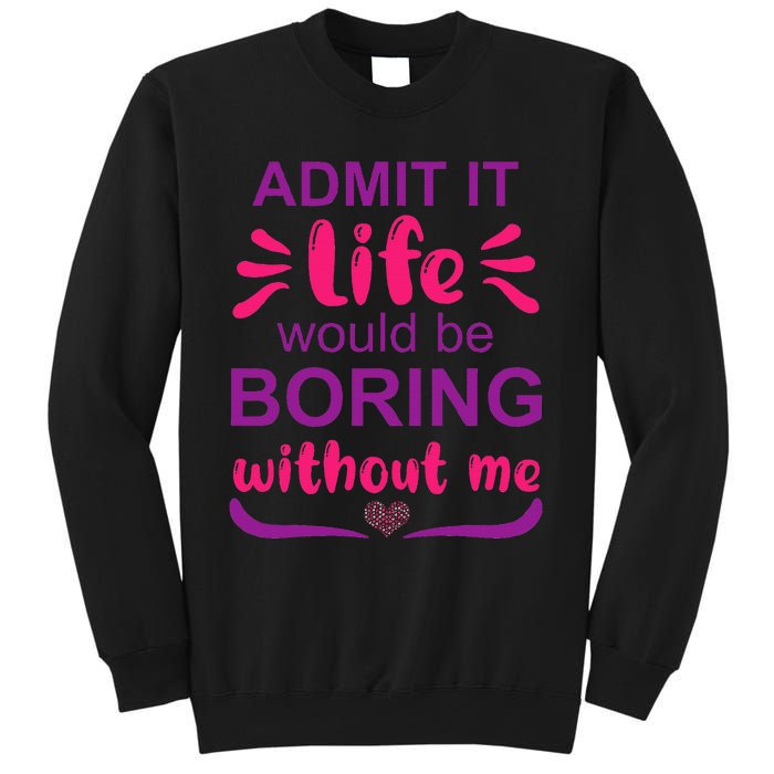 Admit it life would be boring without me  Funny Saying  Sweatshirt