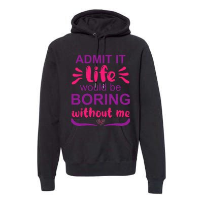 Admit it life would be boring without me  Funny Saying  Premium Hoodie