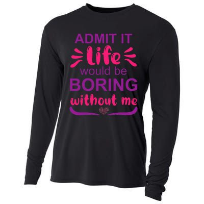 Admit it life would be boring without me  Funny Saying  Cooling Performance Long Sleeve Crew