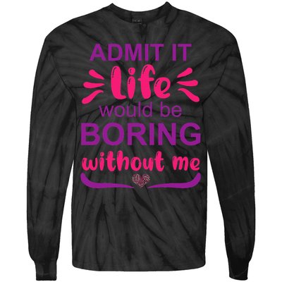 Admit it life would be boring without me  Funny Saying  Tie-Dye Long Sleeve Shirt