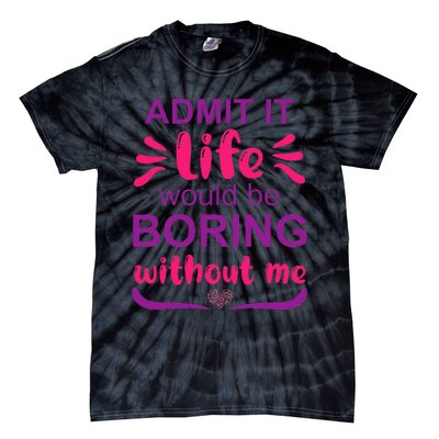 Admit it life would be boring without me  Funny Saying  Tie-Dye T-Shirt