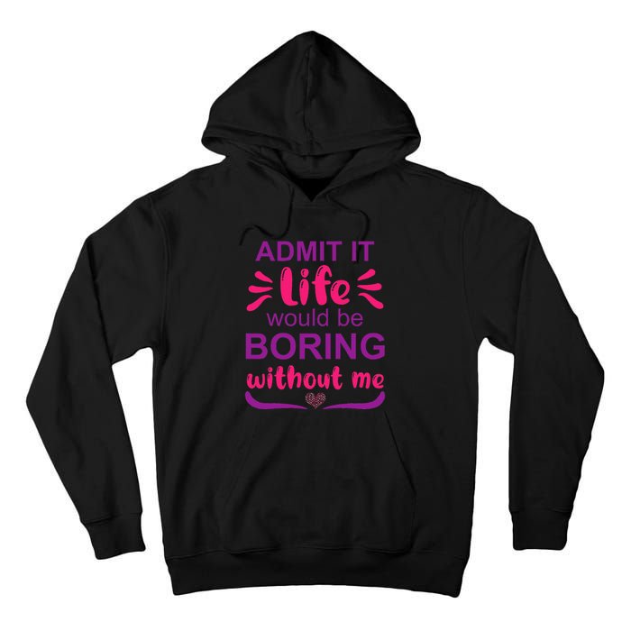 Admit it life would be boring without me  Funny Saying  Tall Hoodie