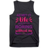 Admit it life would be boring without me  Funny Saying  Tank Top