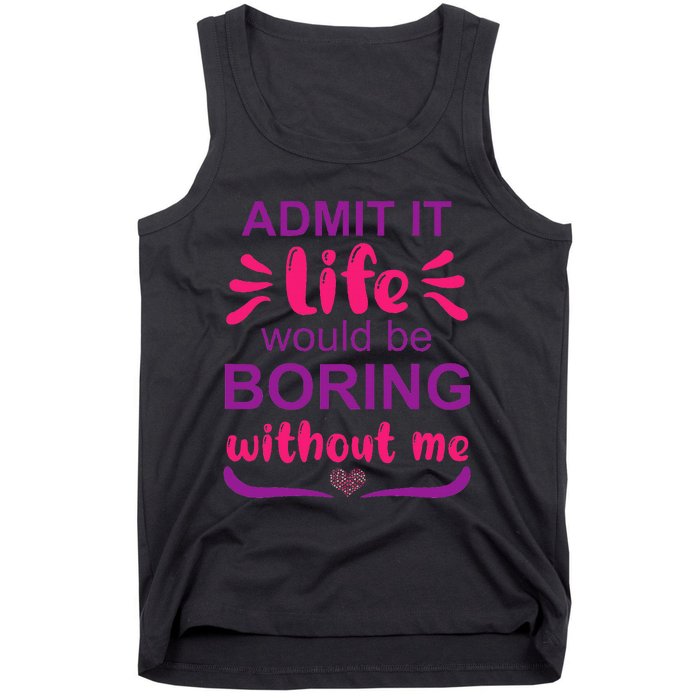 Admit it life would be boring without me  Funny Saying  Tank Top