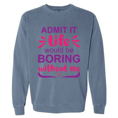 Admit it life would be boring without me  Funny Saying  Garment-Dyed Sweatshirt