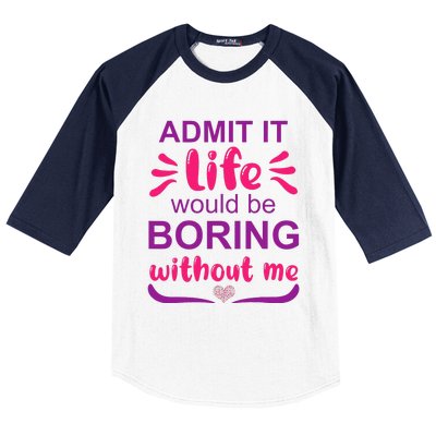 Admit it life would be boring without me  Funny Saying  Baseball Sleeve Shirt